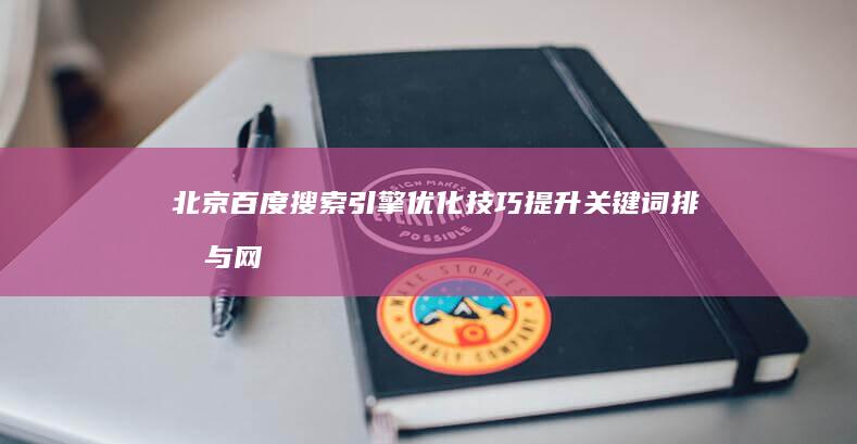 北京百度搜索引擎优化技巧：提升关键词排名与网站流量策略